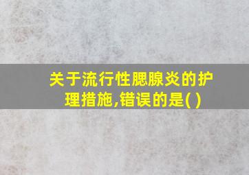 关于流行性腮腺炎的护理措施,错误的是( )